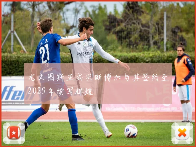 尤文图斯正式买断博加与其签约至2029年续写辉煌