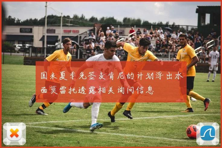 国米夏季免签麦肯尼的计划浮出水面莫雷托透露相关询问信息