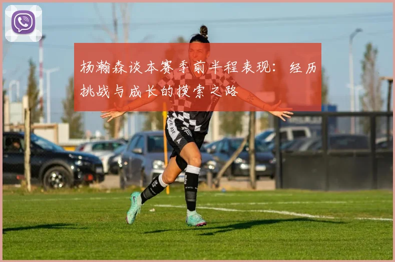 杨瀚森谈本赛季前半程表现：经历挑战与成长的摸索之路