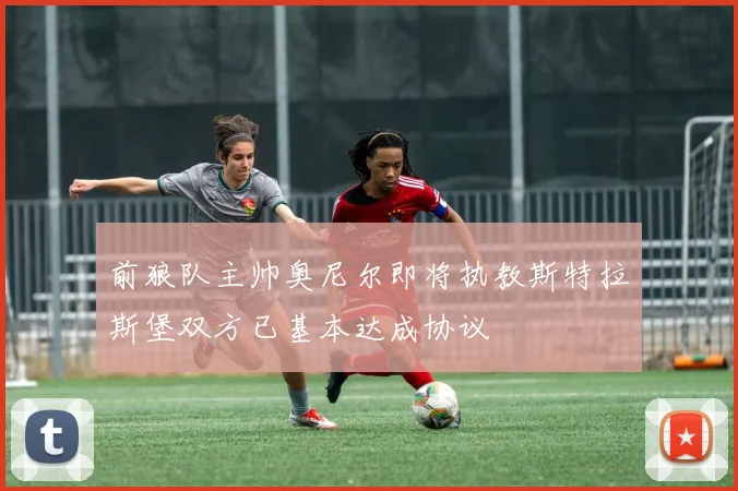 前狼队主帅奥尼尔即将执教斯特拉斯堡双方已基本达成协议
