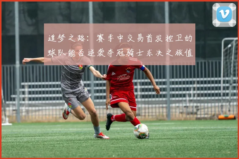 追梦之路：赛季中交易首发控卫的球队能否逆袭夺冠骑士东决之旅值得肯定
