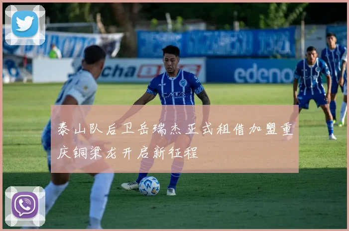 泰山队后卫岳瑞杰正式租借加盟重庆铜梁龙开启新征程